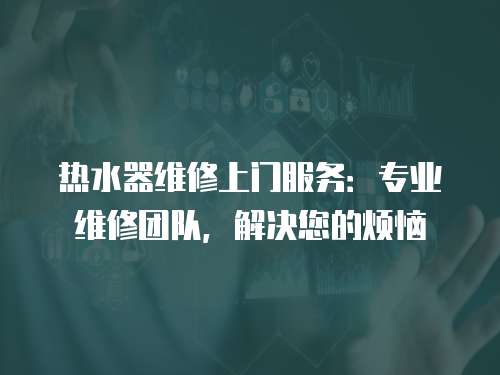 熱水器維修上門服務(wù)：專業(yè)維修團(tuán)隊(duì)，解決您的煩惱
