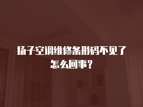 揚子空調(diào)維修條形碼不見了怎么回事？