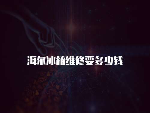 海爾冰箱維修要多少錢(qián)