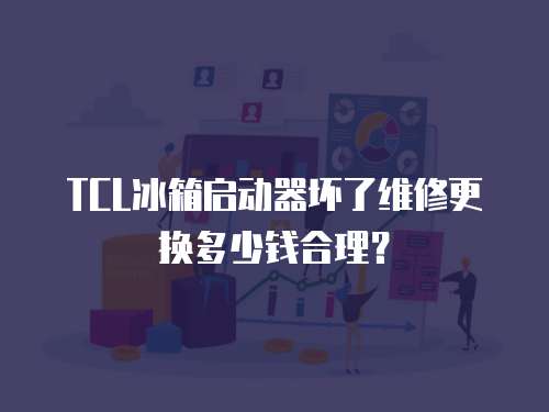 TCL冰箱啟動(dòng)器壞了維修更換多少錢合理？