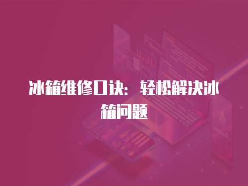 冰箱維修口訣：輕松解決冰箱問題