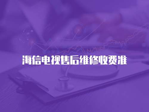 海信電視售后維修收費(fèi)準(zhǔn)