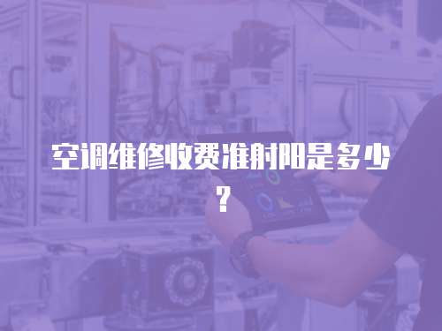 空調(diào)維修收費(fèi)準(zhǔn)射陽(yáng)是多少？