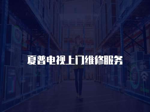 夏普電視上門維修服務