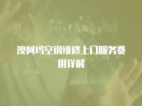 澳柯瑪空調維修上門服務費用詳解