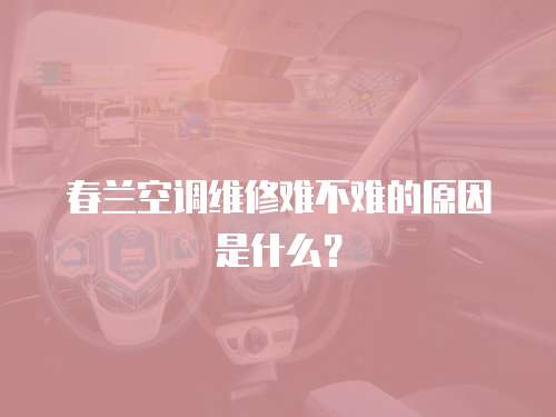 春蘭空調(diào)維修難不難的原因是什么？