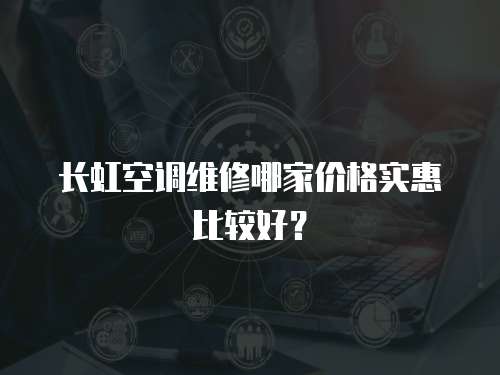 長虹空調維修哪家價格實惠比較好？