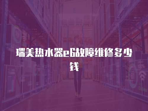 瑞美熱水器e6故障維修多少錢