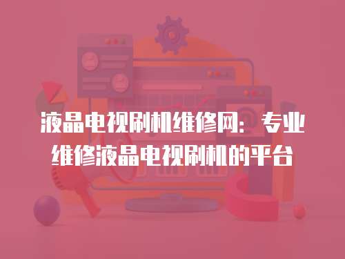 液晶電視刷機(jī)維修網(wǎng)：專業(yè)維修液晶電視刷機(jī)的平臺