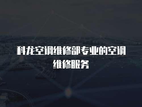 科龍空調維修部專業的空調維修服務