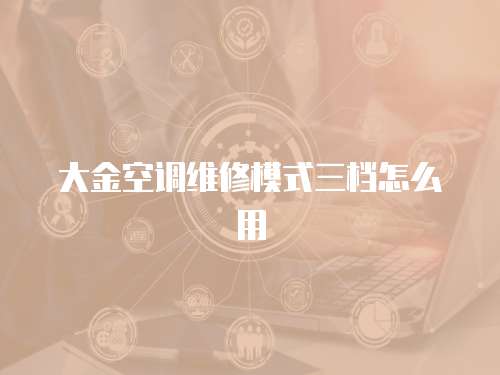 大金空調維修模式三檔怎么用