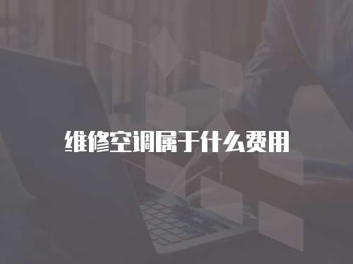 維修空調(diào)屬于什么費(fèi)用