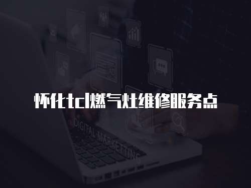 懷化tcl燃氣灶維修服務點