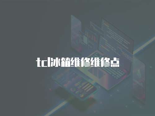 tcl冰箱維修維修點(diǎn)
