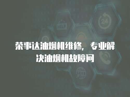 榮事達油煙機維修，專業(yè)解決油煙機故障問