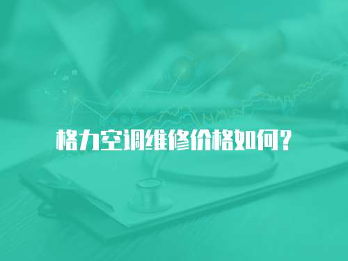 格力空調維修價格如何？