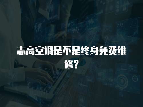 志高空調(diào)是不是終身免費(fèi)維修？