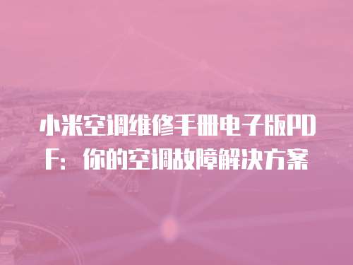 小米空調維修手冊電子版PDF：你的空調故障解決方案