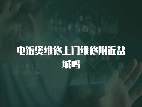 電飯煲維修上門維修附近鹽城嗎