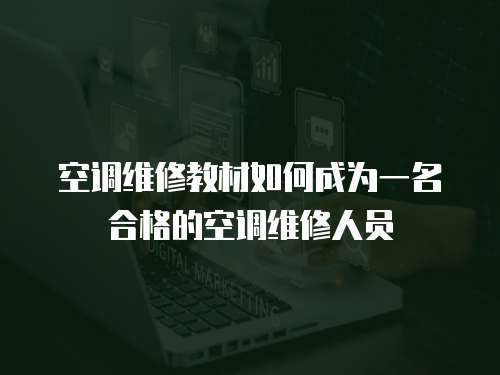 空調(diào)維修教材如何成為一名合格的空調(diào)維修人員