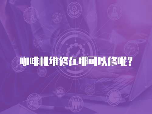 咖啡機維修在哪可以修呢？