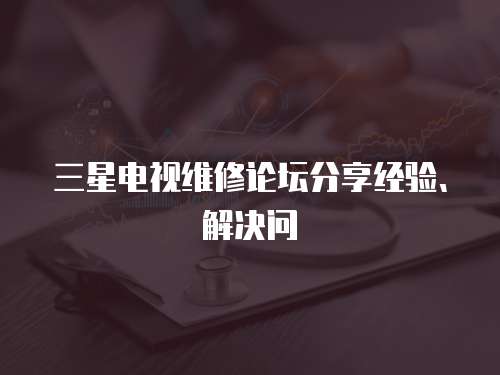三星電視維修論壇分享經驗、解決問