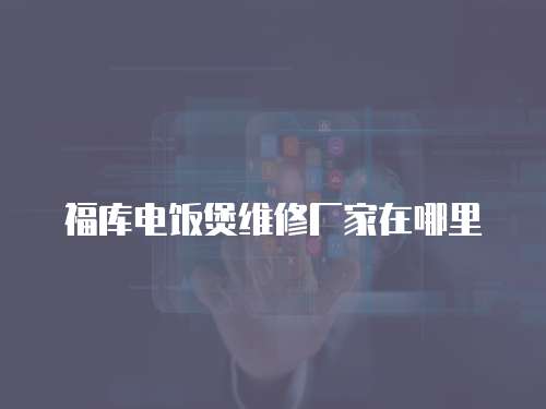 福庫電飯煲維修廠家在哪里