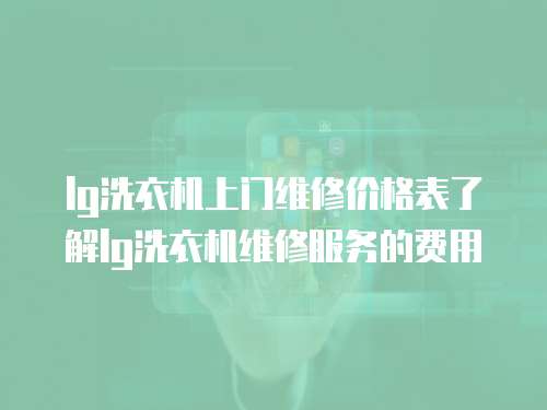 lg洗衣機上門維修價格表了解lg洗衣機維修服務的費用