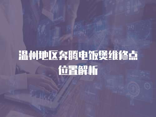 溫州地區(qū)奔騰電飯煲維修點位置解析