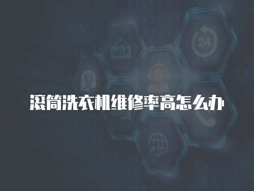 滾筒洗衣機維修率高怎么辦