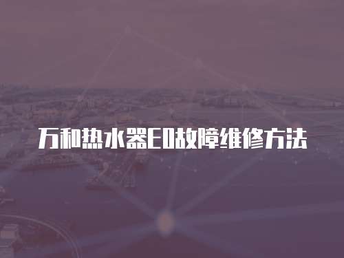 萬和熱水器E0故障維修方法