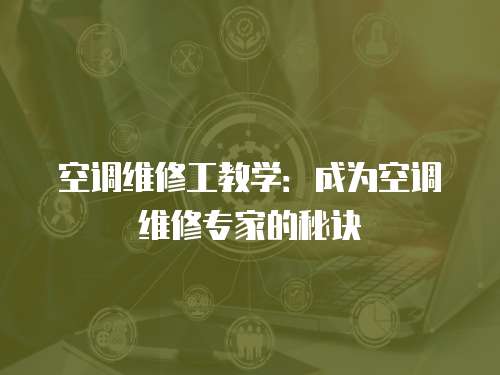 空調(diào)維修工教學：成為空調(diào)維修專家的秘訣