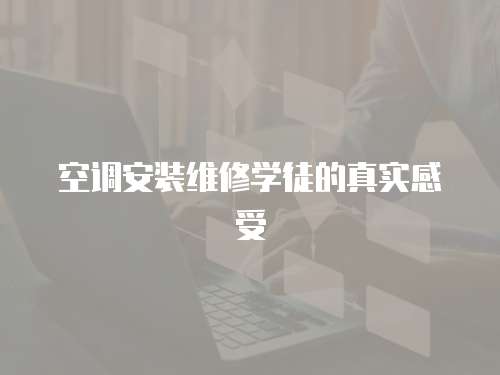 空調(diào)安裝維修學(xué)徒的真實感受