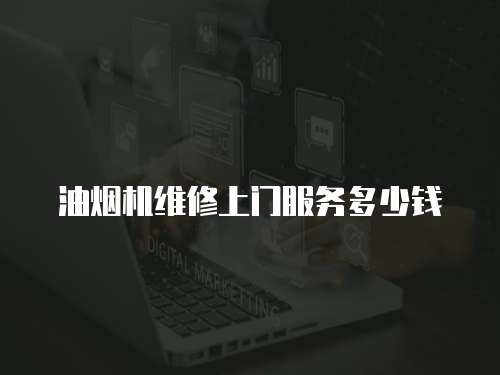 油煙機維修上門服務多少錢