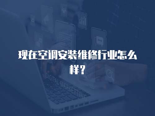 現在空調安裝維修行業怎么樣？