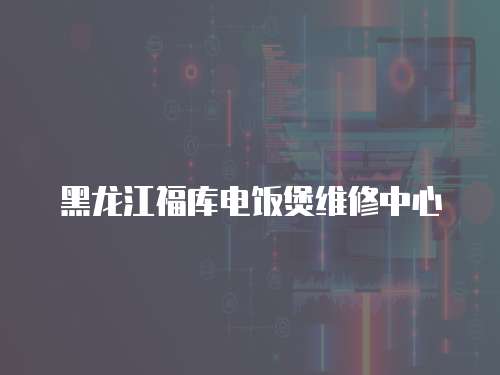 黑龍江福庫電飯煲維修中心