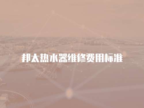 邦太熱水器維修費用標準