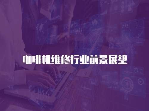 咖啡機維修行業前景展望
