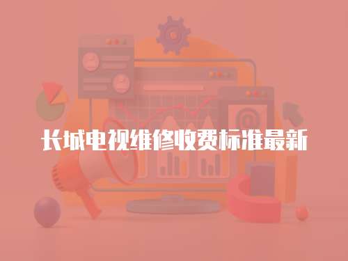 長城電視維修收費標準最新