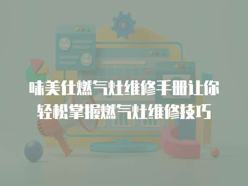 味美仕燃氣灶維修手冊讓你輕松掌握燃氣灶維修技巧