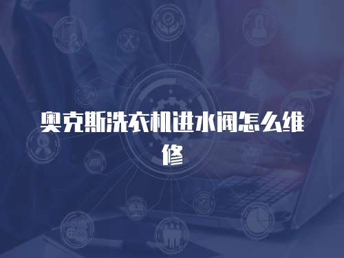 奧克斯洗衣機進水閥怎么維修