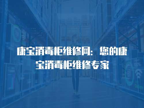 康寶消毒柜維修網(wǎng)：您的康寶消毒柜維修專家