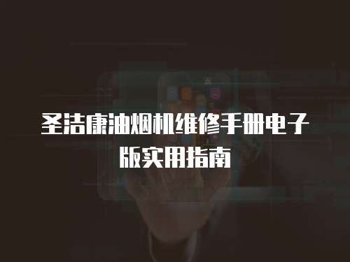 圣潔康油煙機維修手冊電子版實用指南