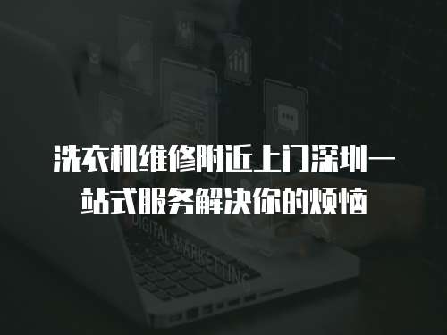 洗衣機維修附近上門深圳一站式服務解決你的煩惱