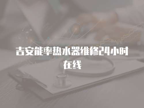 吉安能率熱水器維修24小時(shí)在線