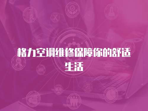 格力空調(diào)維修保障你的舒適生活