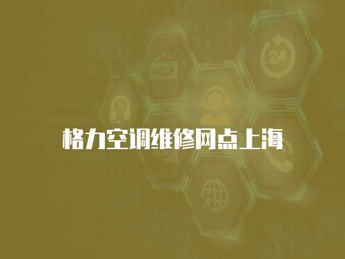 格力空調(diào)維修網(wǎng)點上海