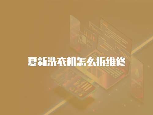 夏新洗衣機怎么拆維修