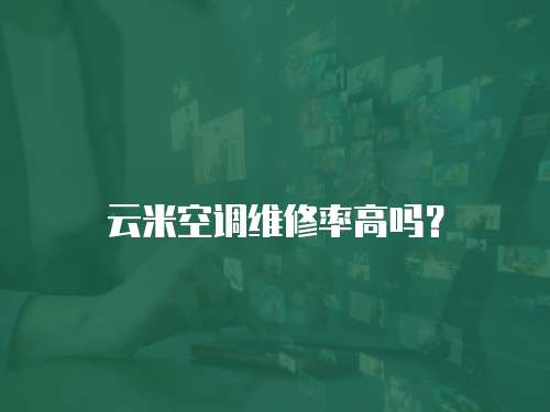 云米空調維修率高嗎？