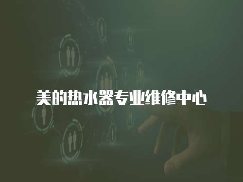 美的熱水器專業(yè)維修中心